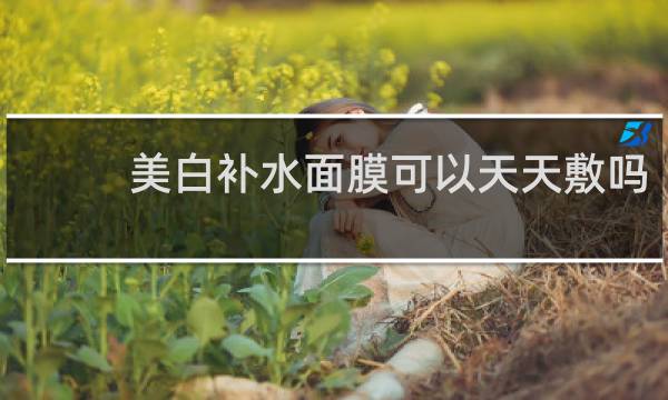 美白补水面膜可以天天敷吗