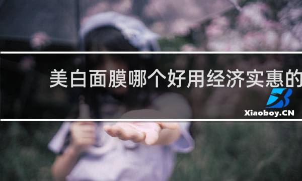 美白面膜哪个好用经济实惠的