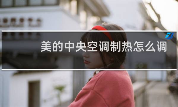 美的中央空调制热怎么调