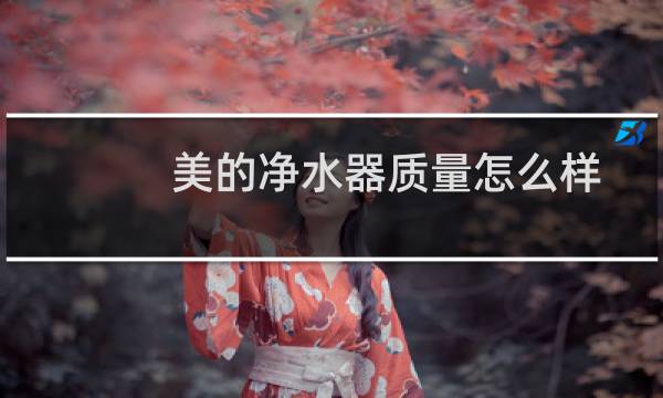美的净水器质量怎么样