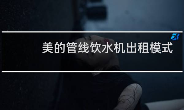 美的管线饮水机出租模式