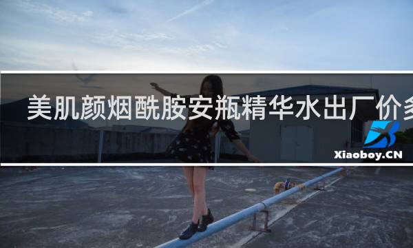 美肌颜烟酰胺安瓶精华水出厂价多少
