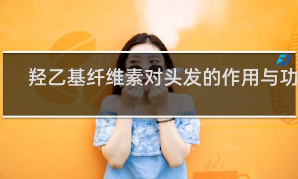 羟乙基纤维素对头发的作用与功效