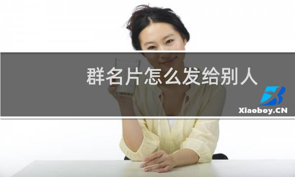 群名片怎么发给别人