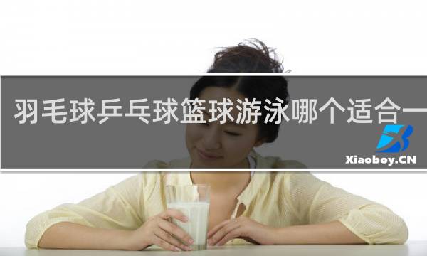 羽毛球乒乓球篮球游泳哪个适合一年级