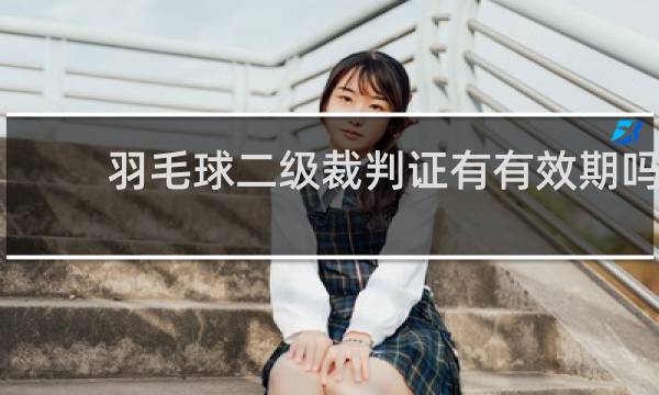 羽毛球二级裁判证有有效期吗
