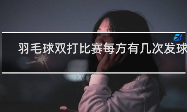 羽毛球双打比赛每方有几次发球权