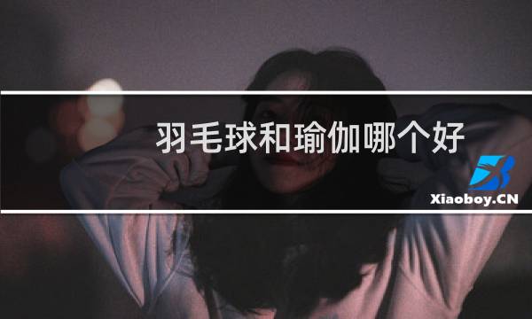 羽毛球和瑜伽哪个好
