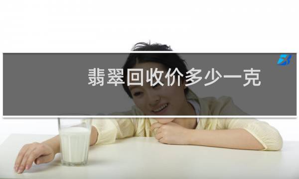 翡翠回收价多少一克