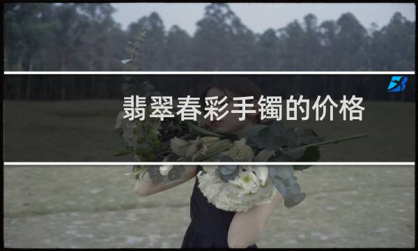 翡翠春彩手镯的价格