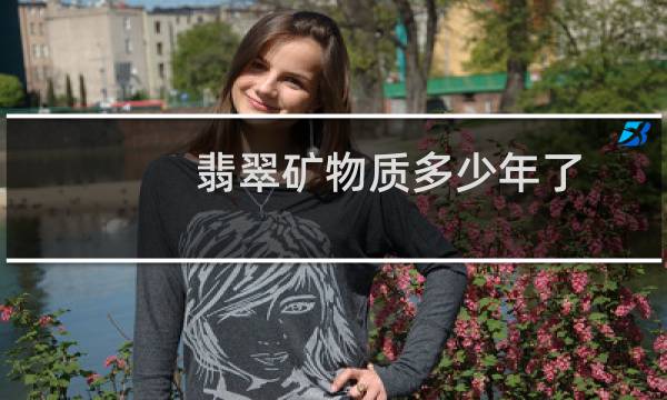 翡翠矿物质多少年了