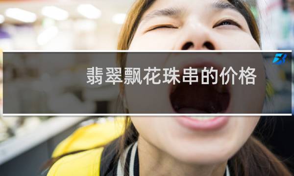 翡翠飘花珠串的价格