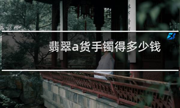 翡翠a货手镯得多少钱