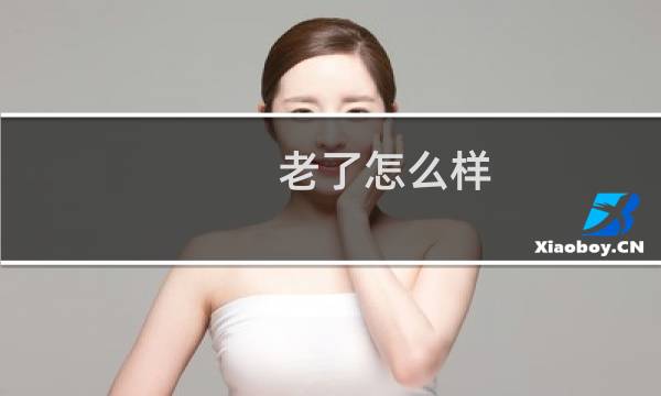 老了怎么样