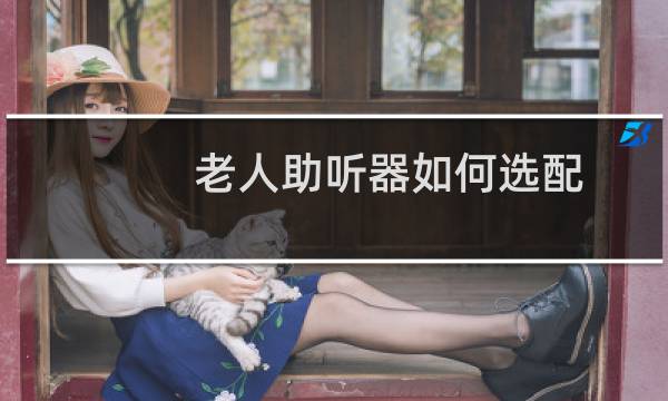 老人助听器如何选配