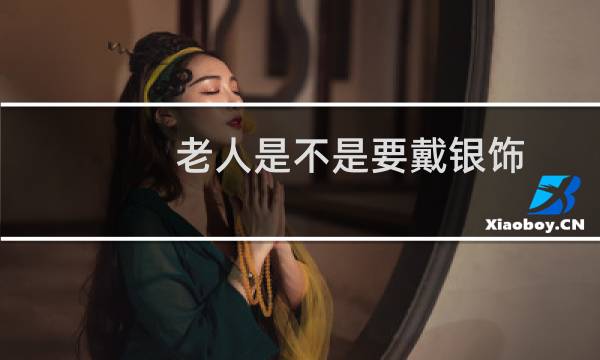 老人是不是要戴银饰