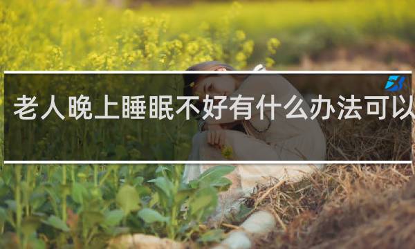 老人晚上睡眠不好有什么办法可以解决