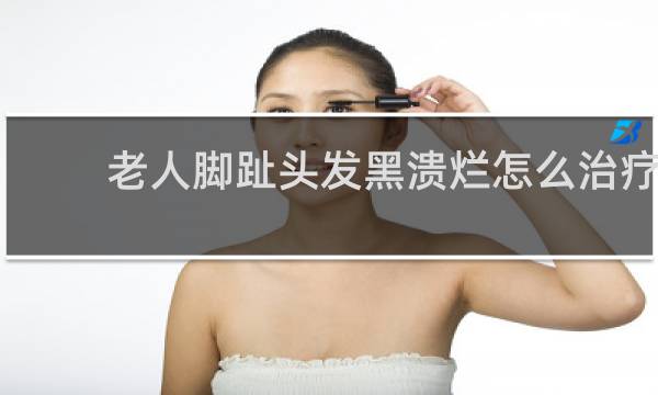 老人脚趾头发黑溃烂怎么治疗