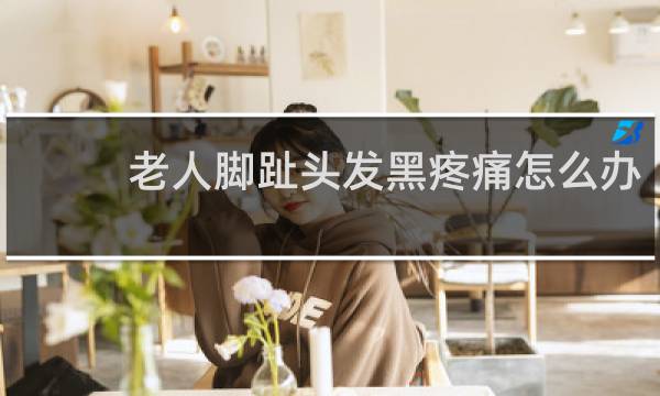 老人脚趾头发黑疼痛怎么办