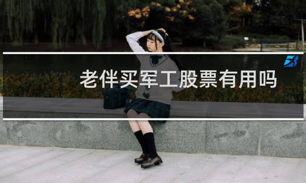 老伴买军工股票有用吗