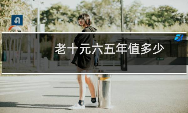 老十元六五年值多少