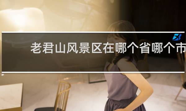 老君山风景区在哪个省哪个市