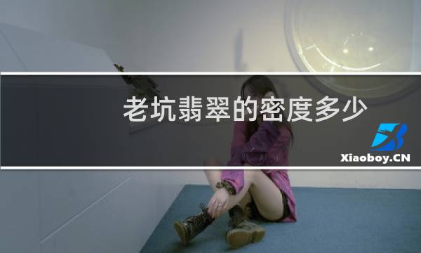 老坑翡翠的密度多少