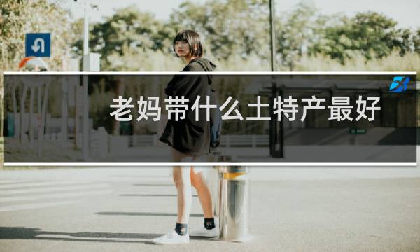 老妈带什么土特产最好