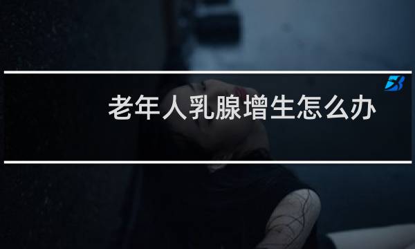 老年人乳腺增生怎么办