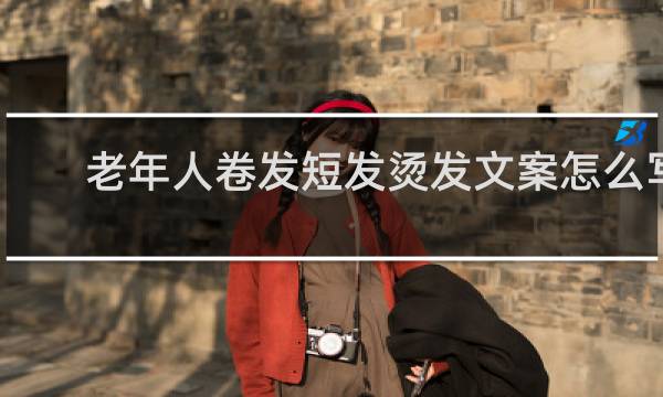 老年人卷发短发烫发文案怎么写