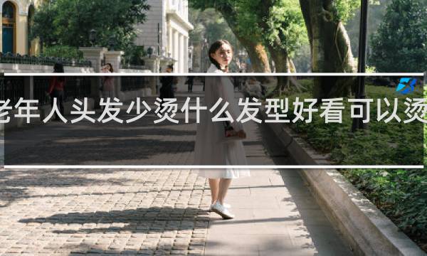 老年人头发少烫什么发型好看可以烫小卷吗