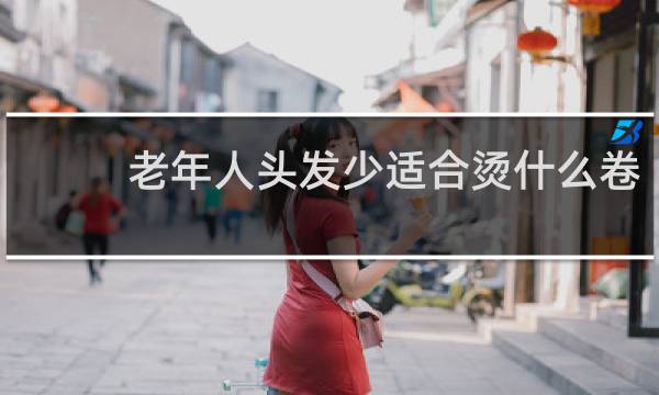 老年人头发少适合烫什么卷
