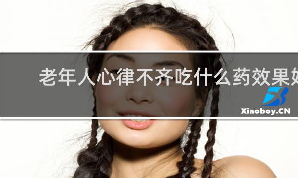 老年人心律不齐吃什么药效果好