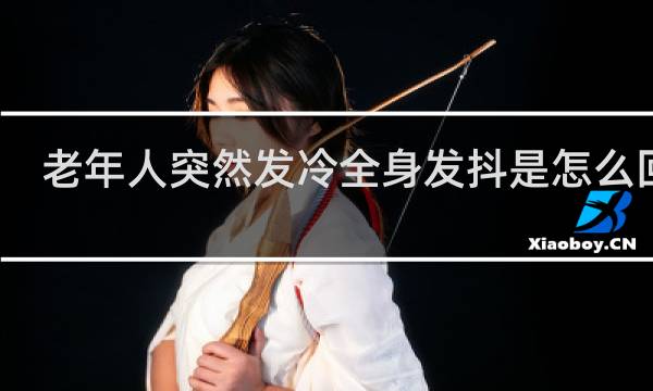 老年人突然发冷全身发抖是怎么回事