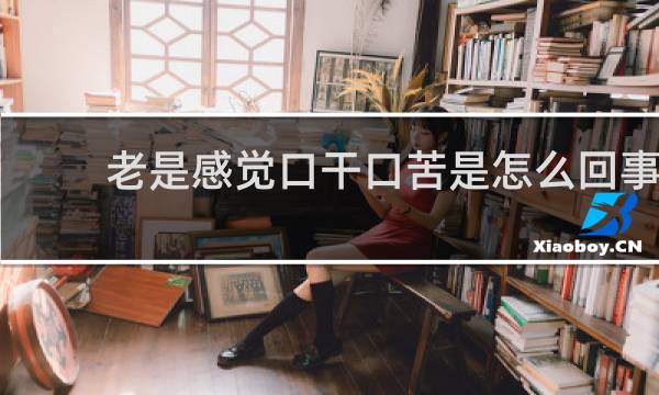 老是感觉口干口苦是怎么回事