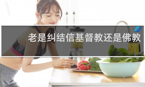 老是纠结信基督教还是佛教