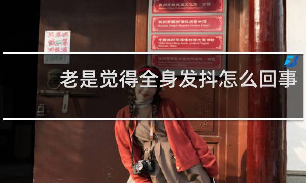 老是觉得全身发抖怎么回事