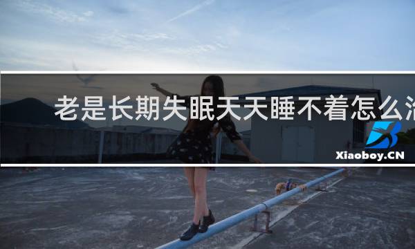 老是长期失眠天天睡不着怎么治