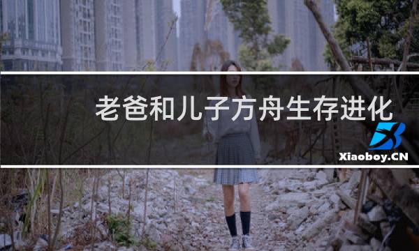 老爸和儿子方舟生存进化