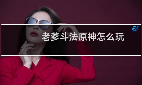 老爹斗法原神怎么玩