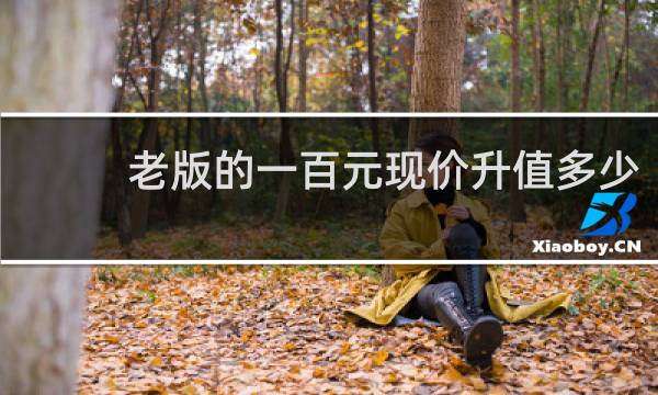 老版的一百元现价升值多少