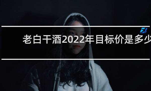 老白干酒2022年目标价是多少