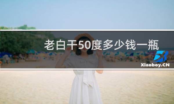 老白干50度多少钱一瓶