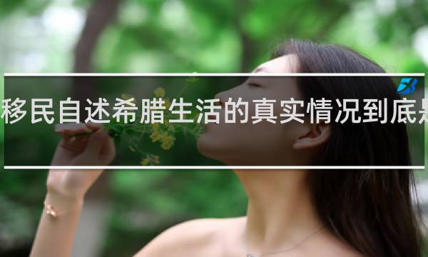 老移民自述希腊生活的真实情况到底是怎样的