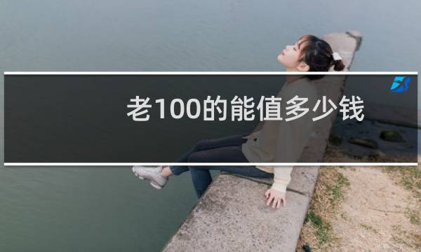 老100的能值多少钱