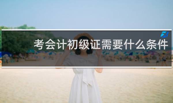 考会计初级证需要什么条件