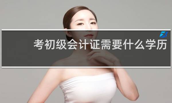 考初级会计证需要什么学历