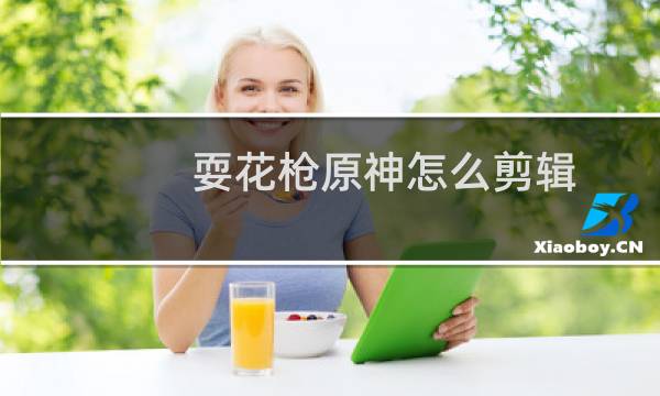 耍花枪原神怎么剪辑