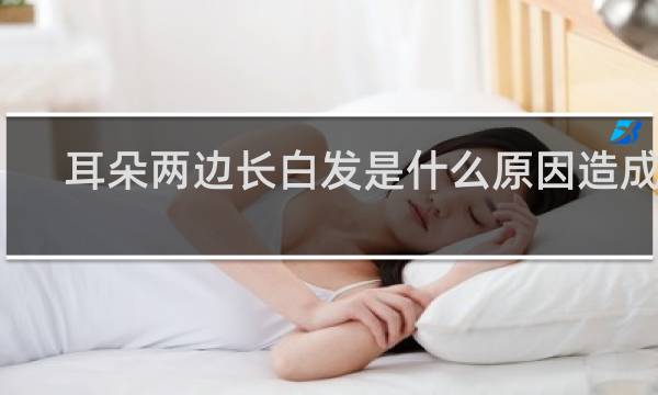 耳朵两边长白发是什么原因造成的