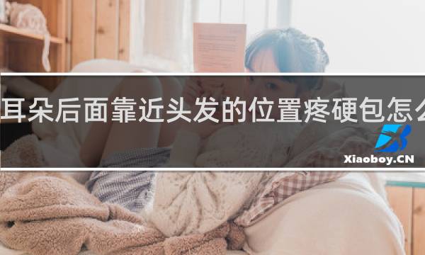 耳朵后面靠近头发的位置疼硬包怎么回事